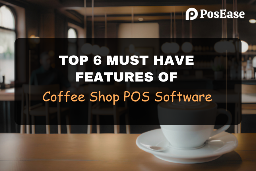 Top 6 Must-Have Features of Coffee Shop POS Software