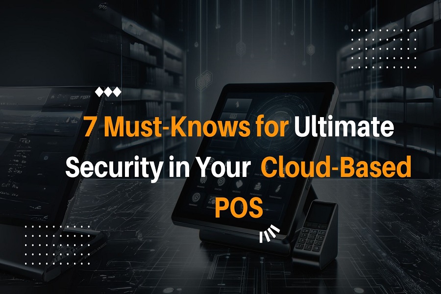 7 Must-Knows for Ultimate Security in Your Cloud-Based POS